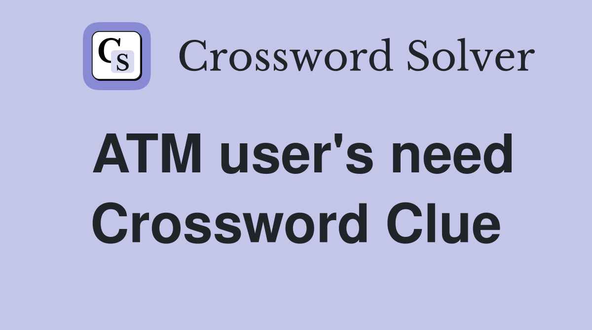 ATM user's need Crossword Clue Answers Crossword Solver